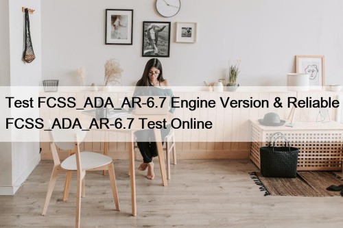 Test FCSS_ADA_AR-6.7 Engine Version & Reliable FCSS_ADA_AR-6.7 Test Online