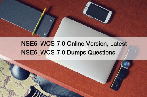 NSE6_WCS-7.0 Online Version, Latest NSE6_WCS-7.0 Dumps Questions