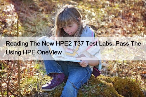 Reading The New HPE2-T37 Test Labs, Pass The Using HPE OneView