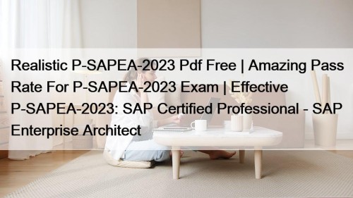 Realistic P-SAPEA-2023 Pdf Free | Amazing Pass Rate For P-SAPEA-2023 Exam | Effective P-SAPEA-2023: SAP Certified Professional - SAP Enterprise Architect