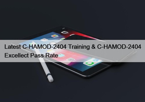 Latest C-HAMOD-2404 Training & C-HAMOD-2404 Excellect Pass Rate