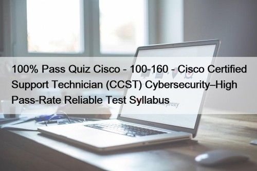 100% Pass Quiz Cisco - 100-160 - Cisco Certified Support Technician (CCST) Cybersecurity–High Pass-Rate Reliable Test Syllabus