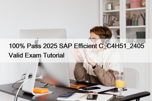 100% Pass 2025 SAP Efficient C_C4H51_2405 Valid Exam Tutorial