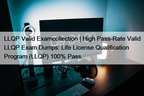 LLQP Valid Examcollection | High Pass-Rate Valid LLQP Exam Dumps: Life License Qualification Program (LLQP) 100% Pass