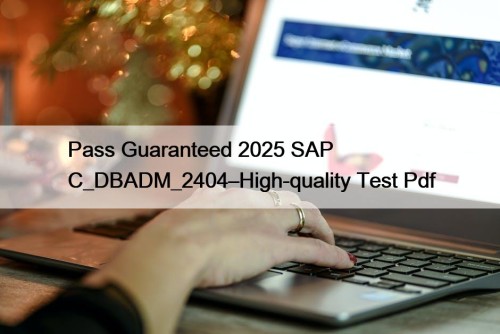 Pass Guaranteed 2025 SAP C_DBADM_2404–High-quality Test Pdf