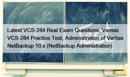 Latest VCS-284 Real Exam Questions, Veritas VCS-284 Practice Test, Administration of Veritas NetBackup 10.x (NetBackup Administration)