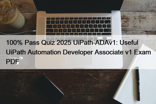 100% Pass Quiz 2025 UiPath-ADAv1: Useful UiPath Automation Developer Associate v1 Exam PDF