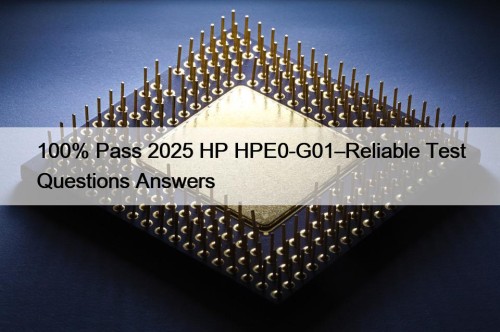 100% Pass 2025 HP HPE0-G01–Reliable Test Questions Answers