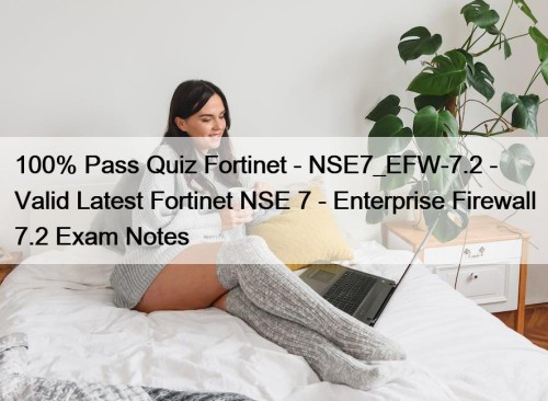 100% Pass Quiz Fortinet - NSE7_EFW-7.2 - Valid Latest Fortinet NSE 7 - Enterprise Firewall 7.2 Exam Notes