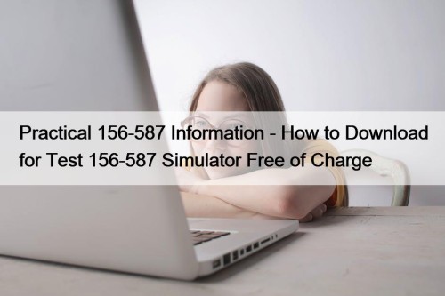 Practical 156-587 Information - How to Download for Test 156-587 Simulator Free of Charge