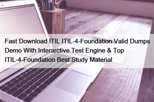 Fast Download ITIL ITIL-4-Foundation Valid Dumps Demo With Interarctive Test Engine & Top ITIL-4-Foundation Best Study Material