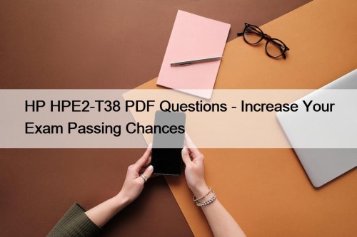 HP HPE2-T38 PDF Questions - Increase Your Exam Passing Chances