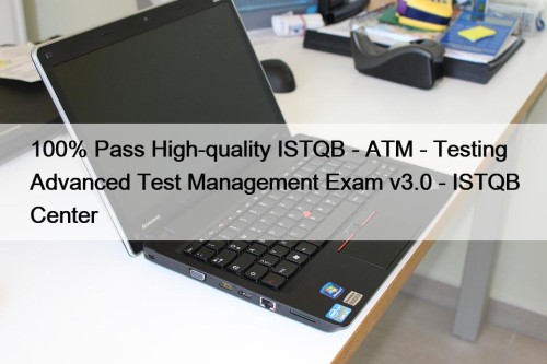 100% Pass High-quality ISTQB - ATM - Testing Advanced Test Management Exam v3.0 - ISTQB Center