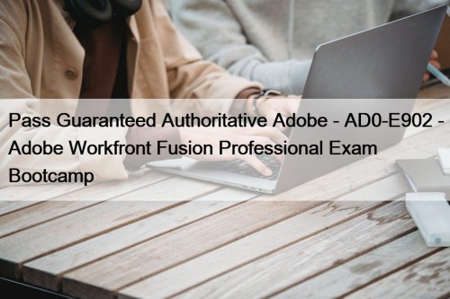 Pass Guaranteed Authoritative Adobe - AD0-E902 - Adobe Workfront Fusion Professional Exam Bootcamp